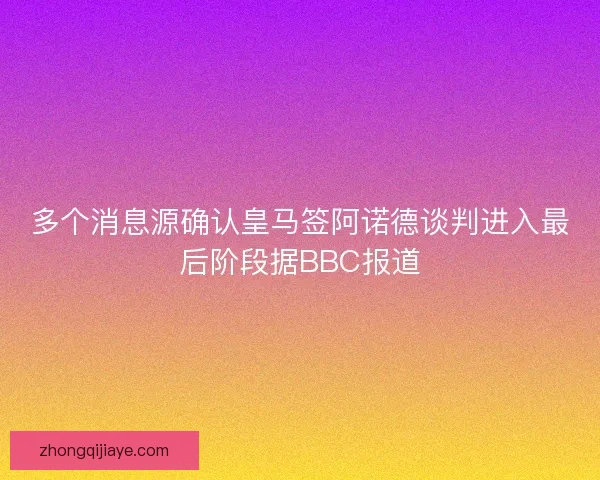 多个消息源确认皇马签阿诺德谈判进入最后阶段据BBC报道